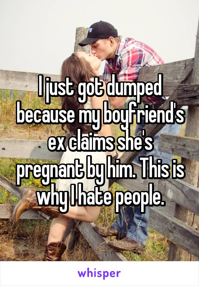I just got dumped because my boyfriend's ex claims she's pregnant by him. This is why I hate people.