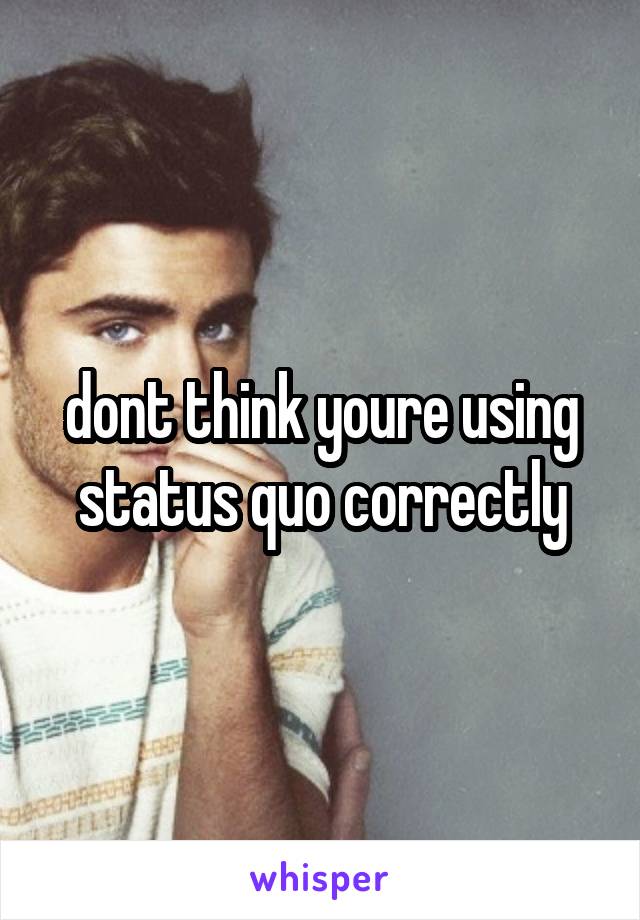 dont think youre using status quo correctly