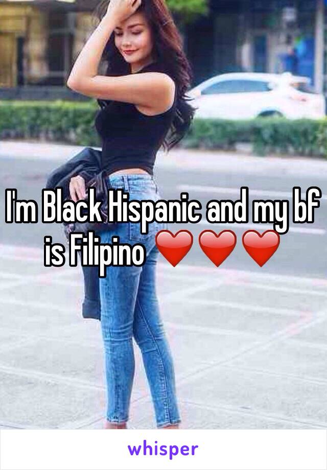 I'm Black Hispanic and my bf is Filipino ❤️❤️❤️