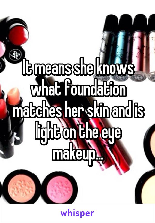 It means she knows what foundation matches her skin and is light on the eye makeup...