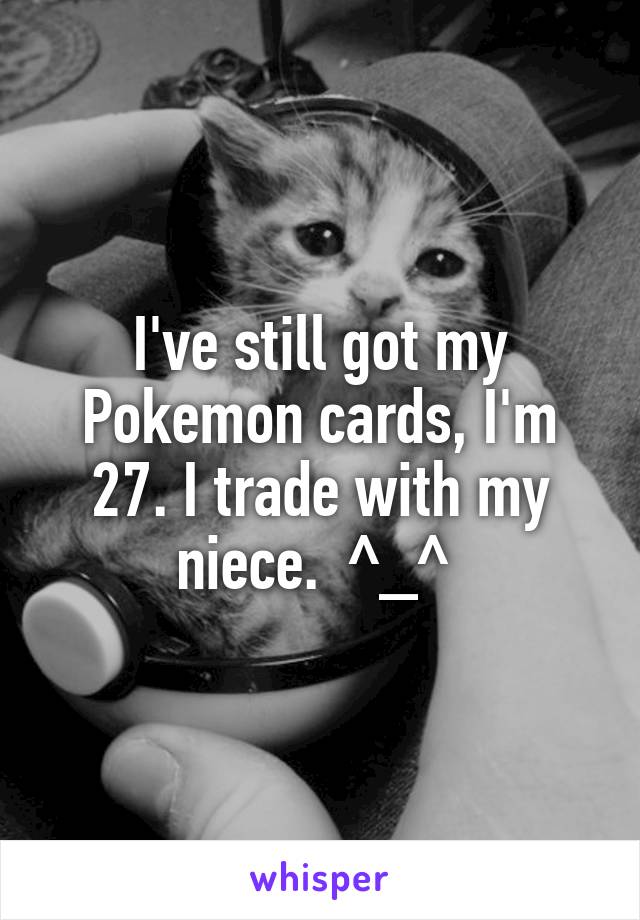 I've still got my Pokemon cards, I'm 27. I trade with my niece.  ^_^ 