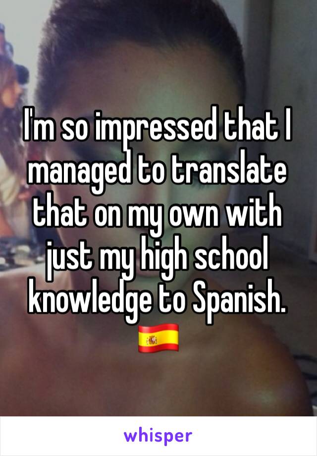 I'm so impressed that I managed to translate that on my own with just my high school knowledge to Spanish. 🇪🇸