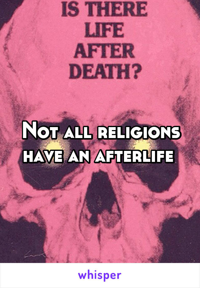 Not all religions have an afterlife 