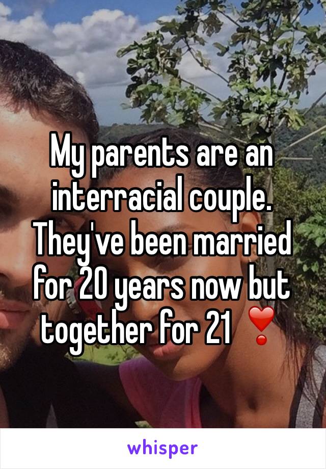 My parents are an interracial couple. They've been married for 20 years now but together for 21 ❣