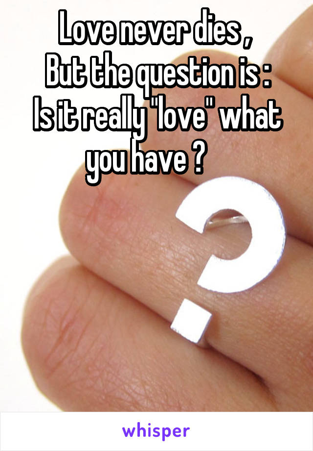 Love never dies , 
But the question is :
Is it really "love" what you have ?    





