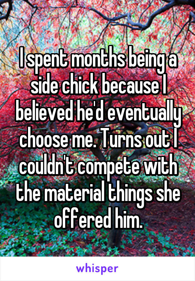 I spent months being a side chick because I believed he'd eventually choose me. Turns out I couldn't compete with the material things she offered him.