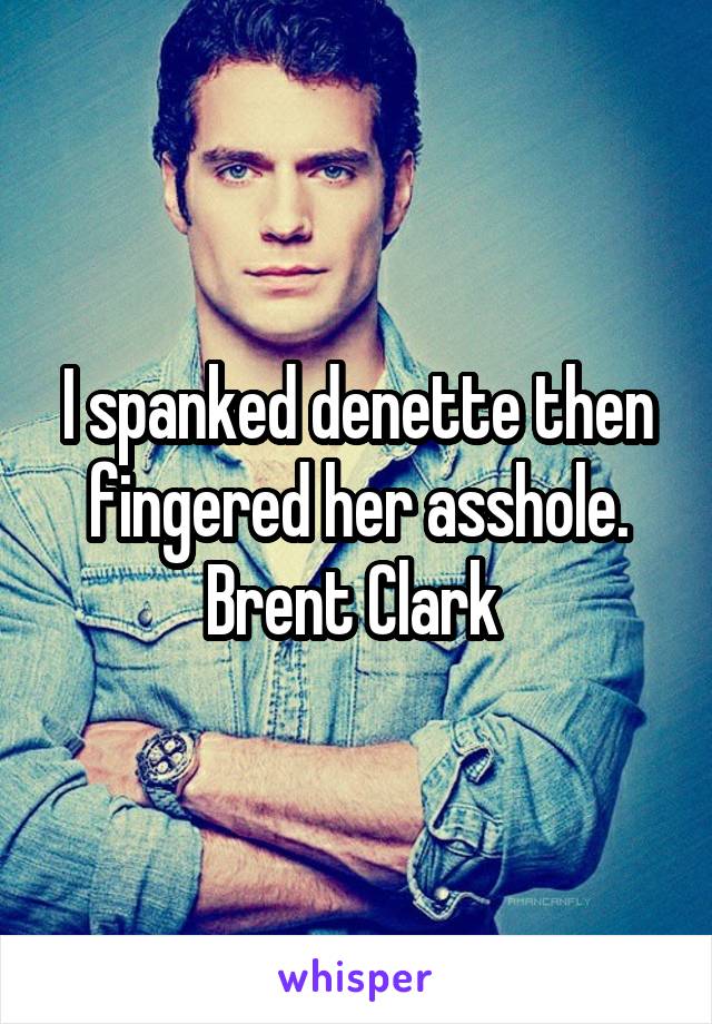 I spanked denette then fingered her asshole. Brent Clark 