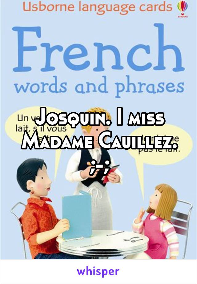 Josquin. I miss Madame Cauillez. ;-;