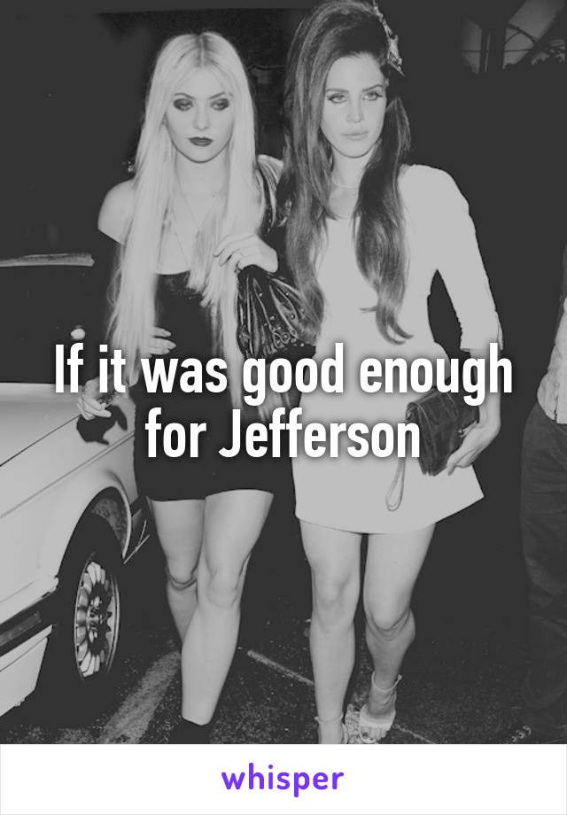 If it was good enough for Jefferson