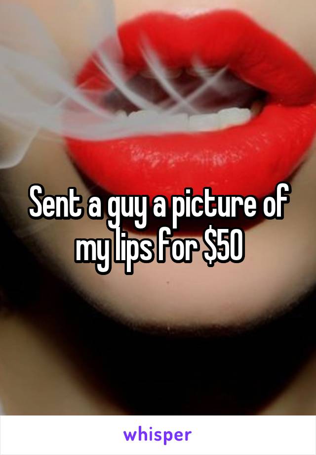 Sent a guy a picture of my lips for $50