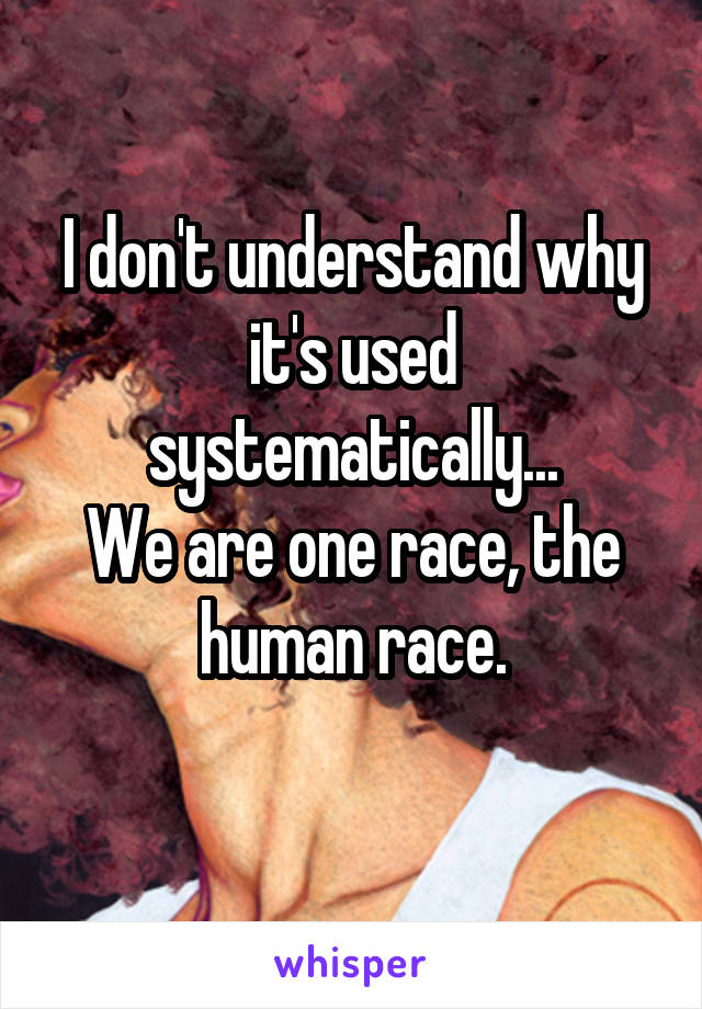 I don't understand why it's used systematically...
We are one race, the human race.
