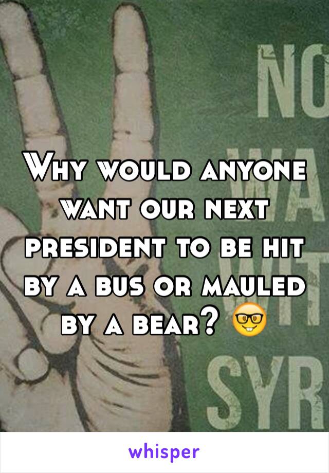 Why would anyone want our next president to be hit by a bus or mauled by a bear? 🤓