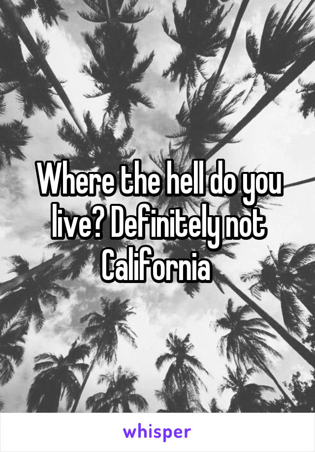 Where the hell do you live? Definitely not California 