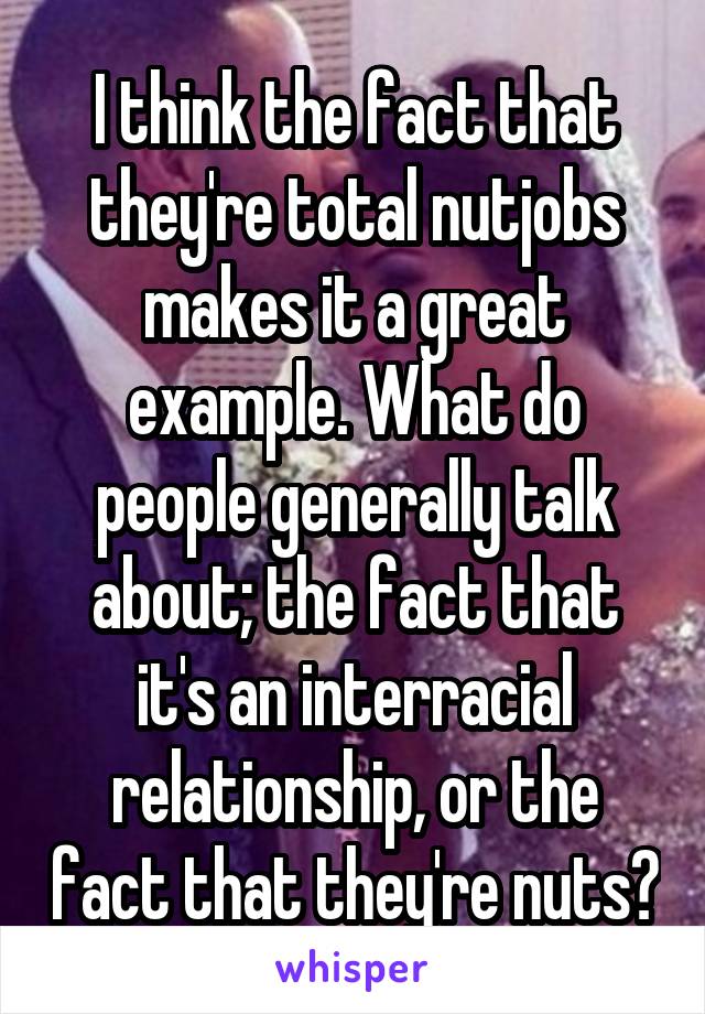 I think the fact that they're total nutjobs makes it a great example. What do people generally talk about; the fact that it's an interracial relationship, or the fact that they're nuts?