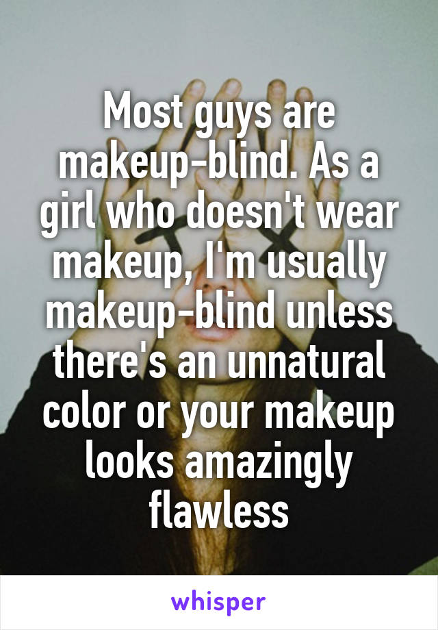 Most guys are makeup-blind. As a girl who doesn't wear makeup, I'm usually makeup-blind unless there's an unnatural color or your makeup looks amazingly flawless