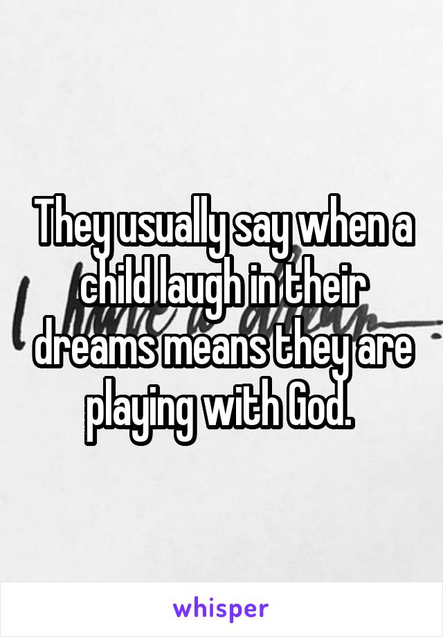 They usually say when a child laugh in their dreams means they are playing with God. 