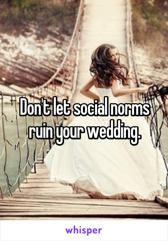 Don't let social norms ruin your wedding.