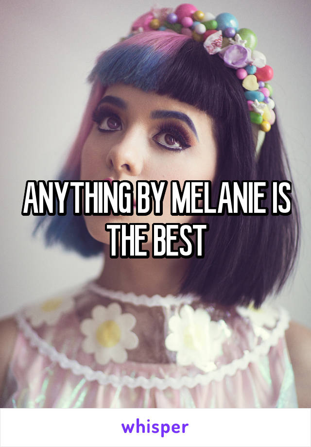 ANYTHING BY MELANIE IS THE BEST