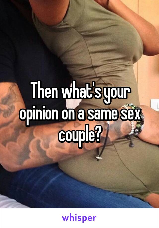 Then what's your opinion on a same sex couple?