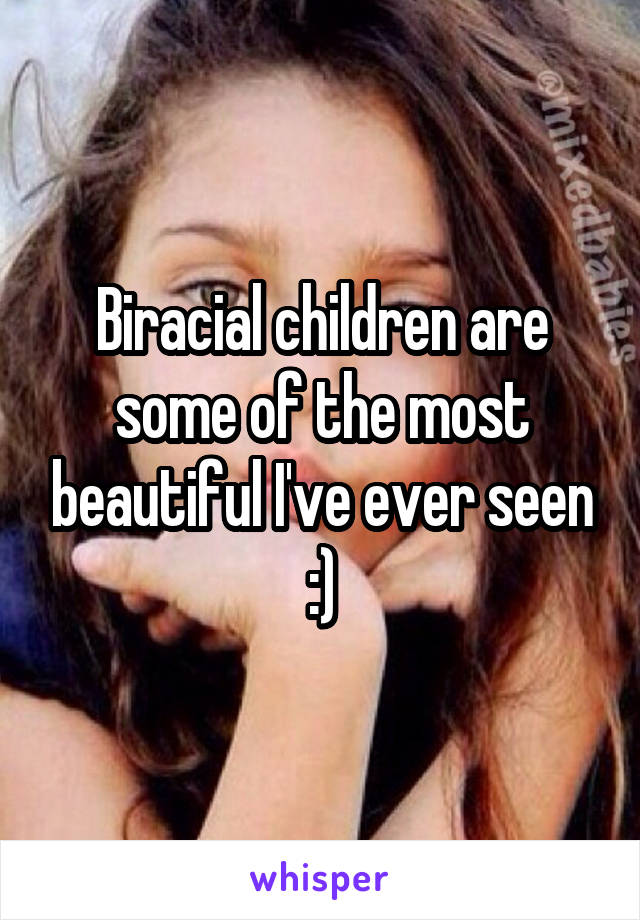 Biracial children are some of the most beautiful I've ever seen :)