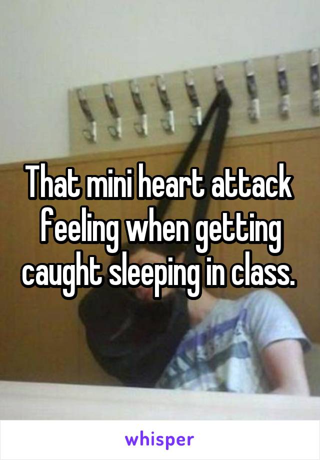 That mini heart attack  feeling when getting caught sleeping in class. 