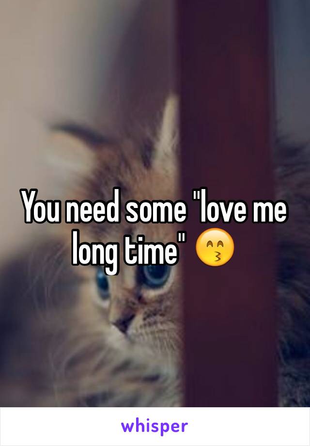 You need some "love me long time" 😙