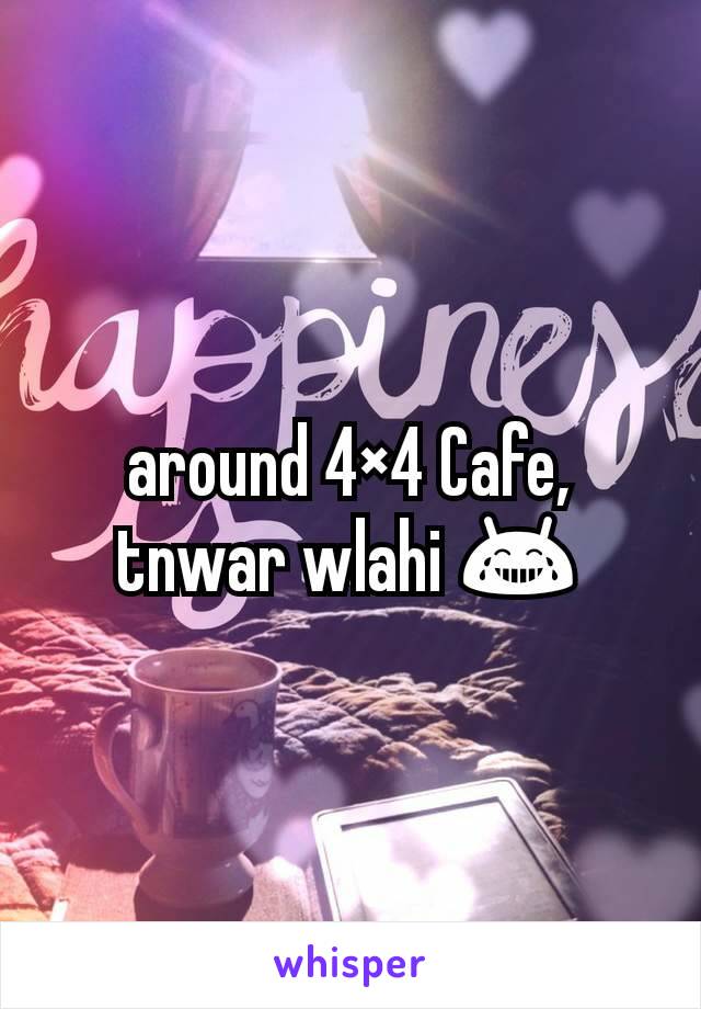 around 4×4 Cafe,  tnwar wlahi 😂