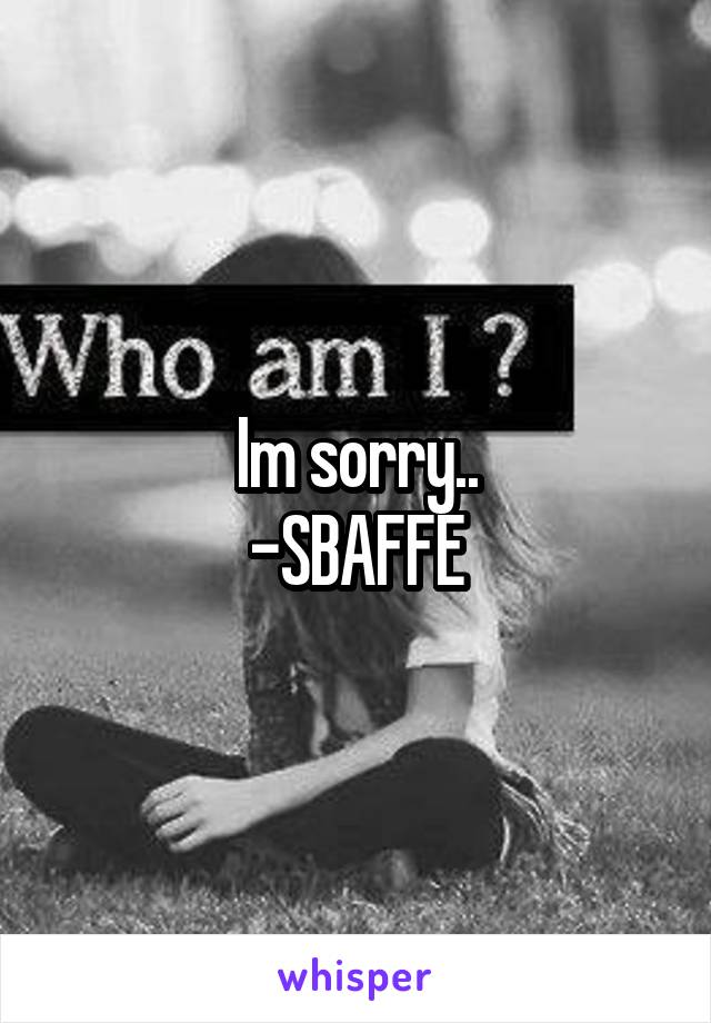 Im sorry..
-SBAFFE