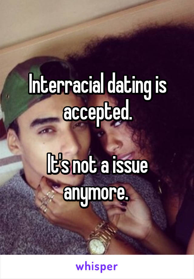 Interracial dating is accepted.

It's not a issue anymore. 