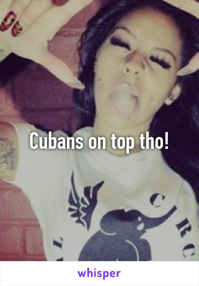 Cubans on top tho!