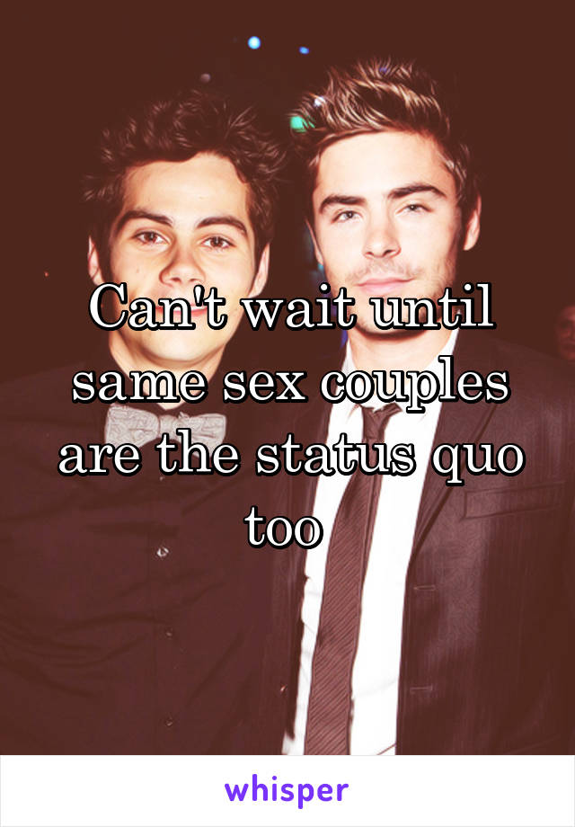 Can't wait until same sex couples are the status quo too 