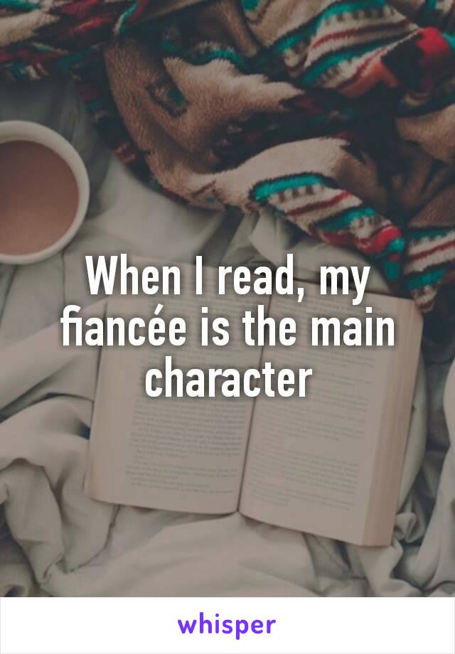 When I read, my fiancée is the main character