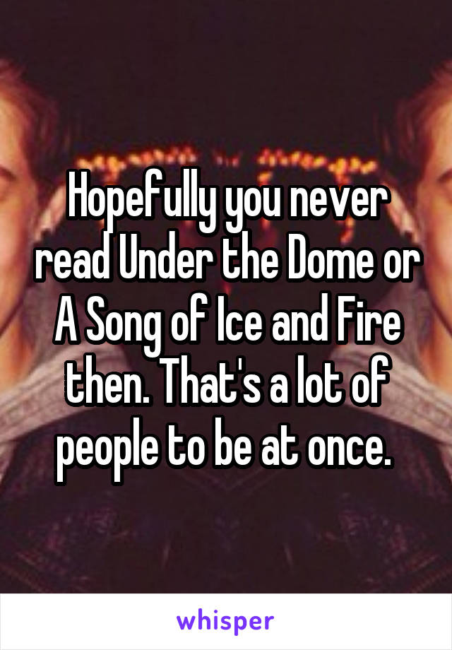 Hopefully you never read Under the Dome or A Song of Ice and Fire then. That's a lot of people to be at once. 