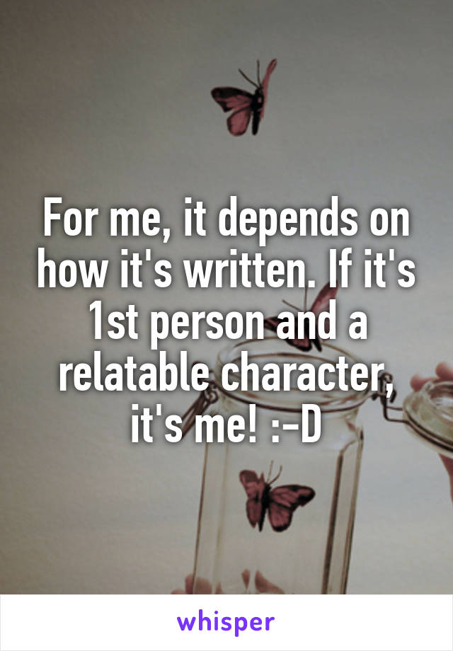 For me, it depends on how it's written. If it's 1st person and a relatable character, it's me! :-D