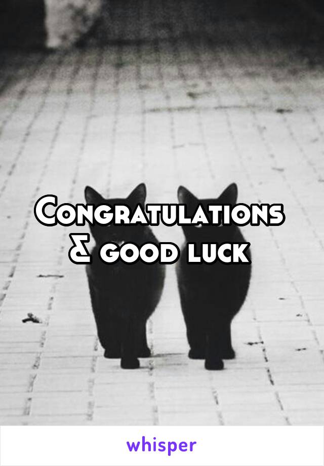 Congratulations 
& good luck 