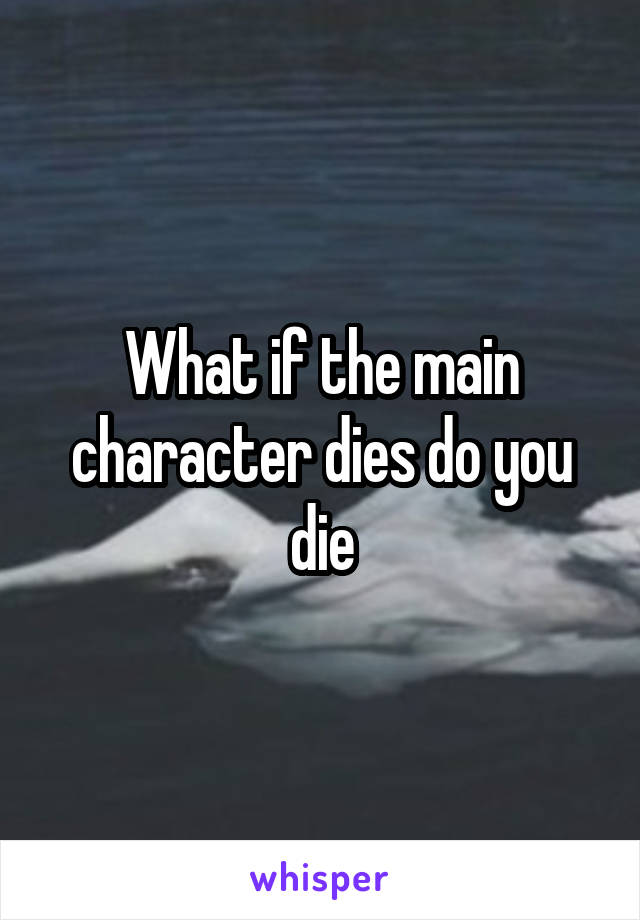 What if the main character dies do you die