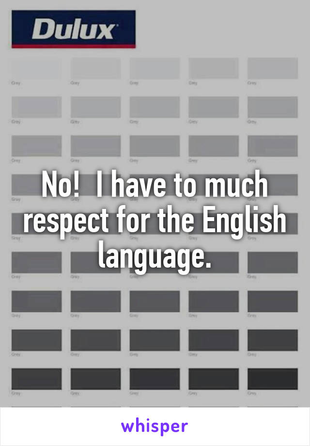 No!  I have to much respect for the English language.