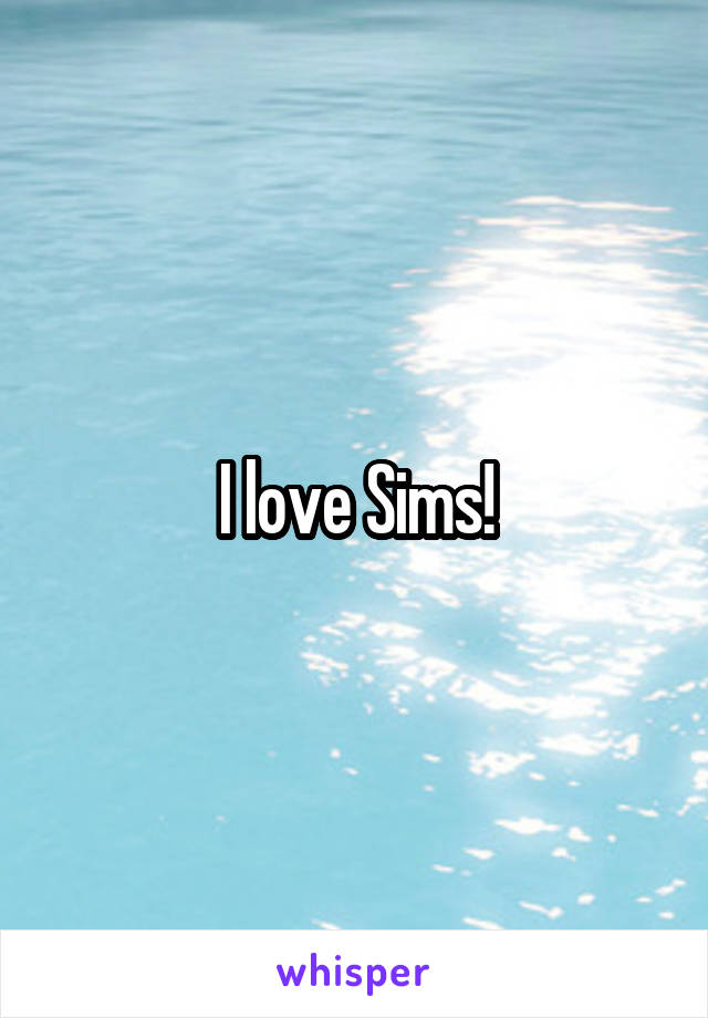 I love Sims!