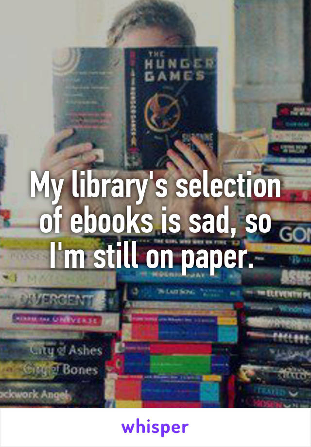 My library's selection of ebooks is sad, so I'm still on paper. 