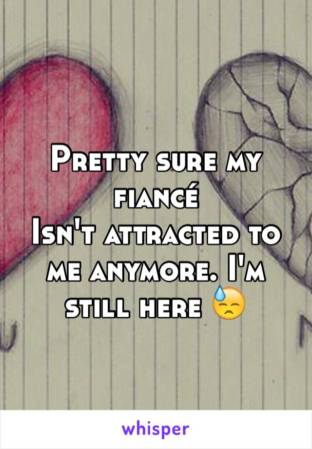 Pretty sure my fiancé
Isn't attracted to me anymore. I'm still here 😓