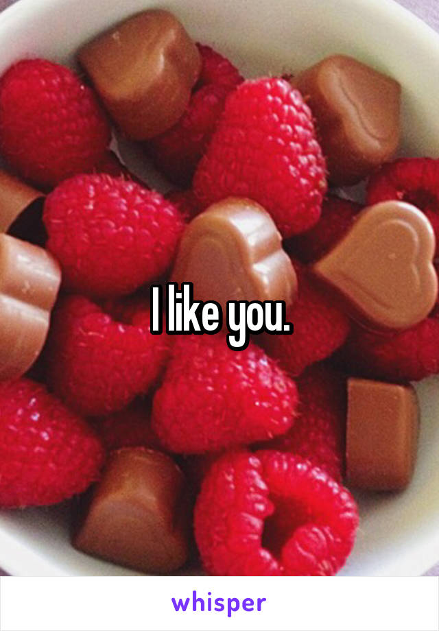 I like you.