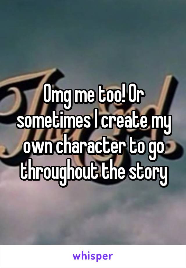 Omg me too! Or sometimes I create my own character to go throughout the story
