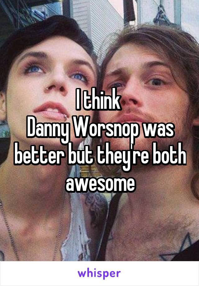 I think 
Danny Worsnop was better but they're both awesome