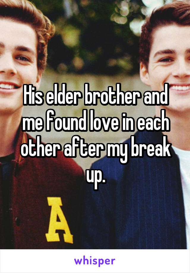 His elder brother and me found love in each other after my break up.