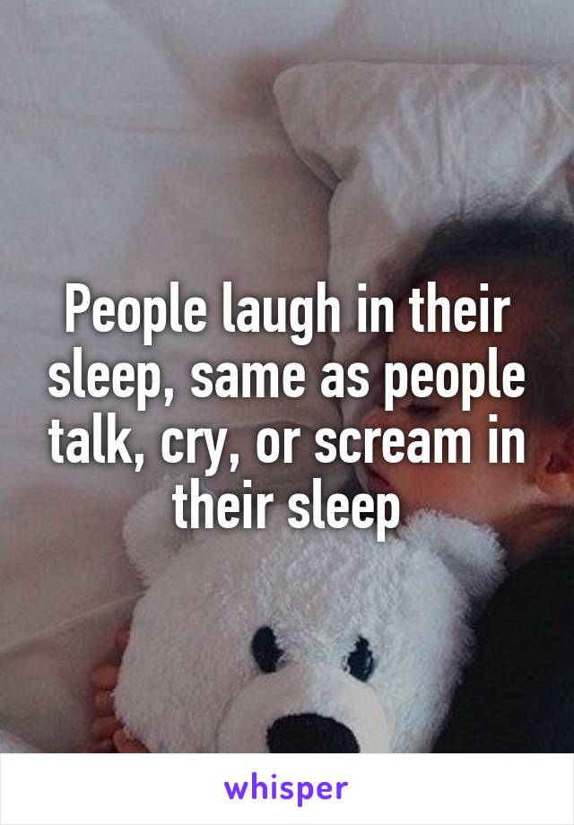 People laugh in their sleep, same as people talk, cry, or scream in their sleep