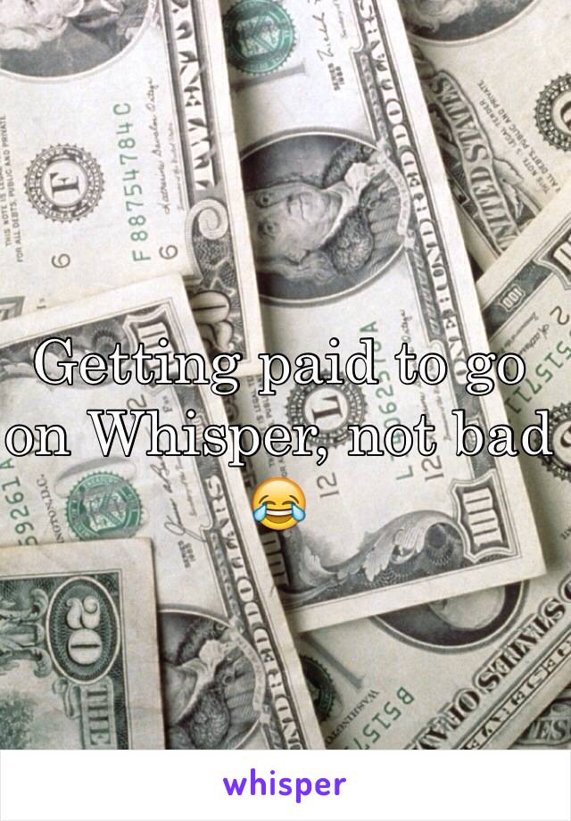 Getting paid to go on Whisper, not bad 😂