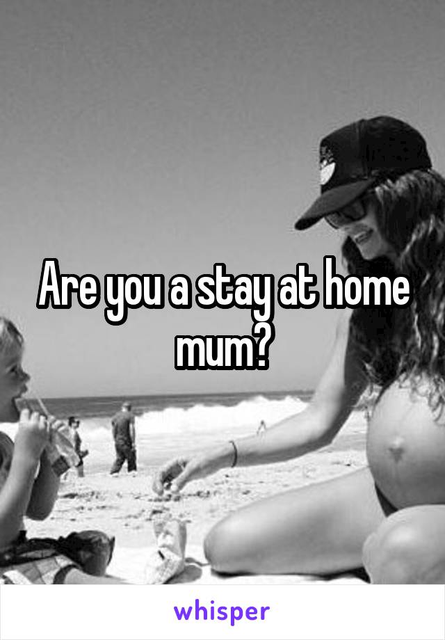 Are you a stay at home mum?