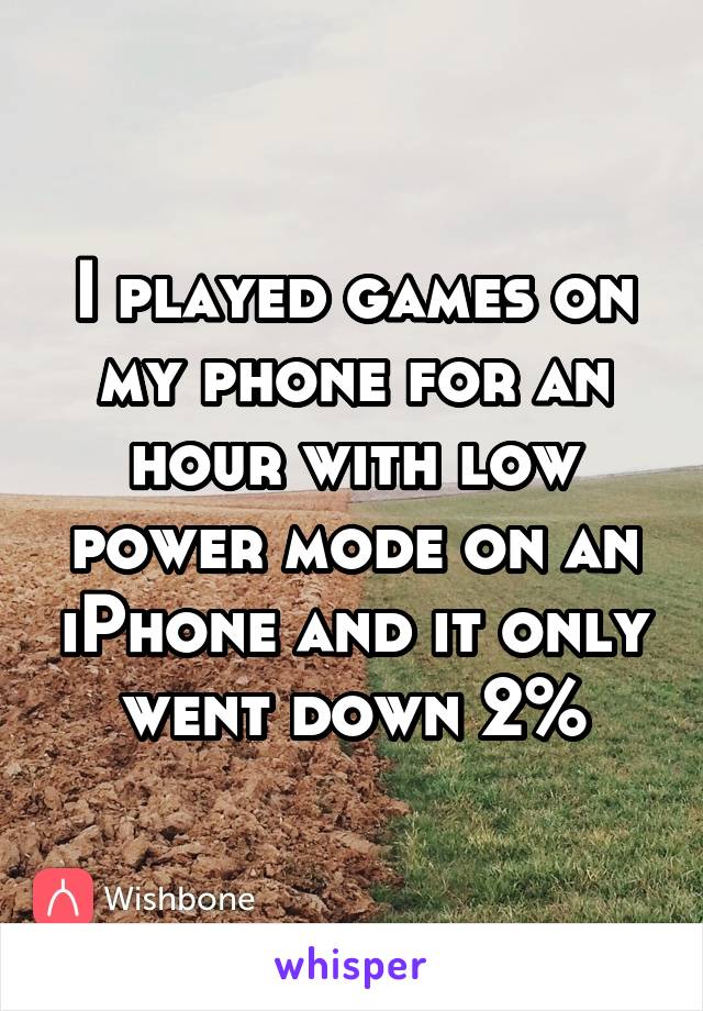 I played games on my phone for an hour with low power mode on an iPhone and it only went down 2%