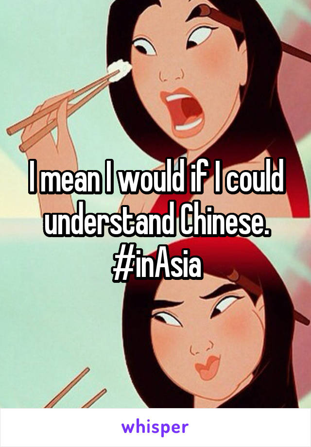 I mean I would if I could understand Chinese. #inAsia