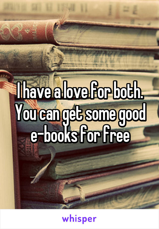 I have a love for both. You can get some good e-books for free